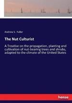 The Nut Culturist: A Treatise on the propagation, planting and cultivation of nut-bearing trees and shrubs, adapted to the climate of the United States