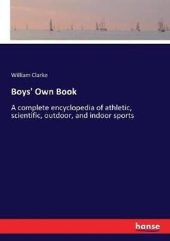 Libro in inglese Boys' Own Book: A complete encyclopedia of athletic, scientific, outdoor, and indoor sports  - William Clarke