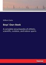 Boys' Own Book: A complete encyclopedia of athletic, scientific, outdoor, and indoor sports