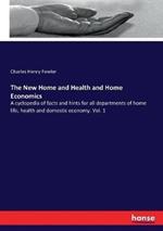 The New Home and Health and Home Economics: A cyclopedia of facts and hints for all departments of home life, health and domestic economy. Vol. 1