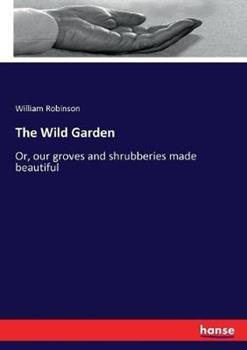 Libro in inglese The Wild Garden: Or, our groves and shrubberies made beautiful  - William Robinson