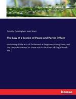 The Law of a Justice of Peace and Parish Officer: containing all the acts of Parliament at large concerning them, and the cases determined on those acts in the Court of King's Bench - Vol. 2