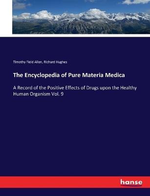 The Encyclopedia of Pure Materia Medica: A Record of the Positive Effects of Drugs upon the Healthy Human Organism Vol. 9 - Richard Hughes,Timothy Field Allen - cover