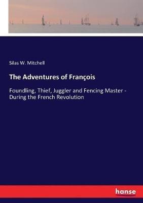 The Adventures of François: Foundling, Thief, Juggler and Fencing Master - During the French Revolution - Silas Weir Mitchell - cover