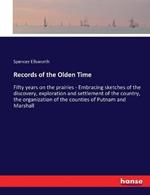 Records of the Olden Time: Fifty years on the prairies - Embracing sketches of the discovery, exploration and settlement of the country, the organization of the counties of Putnam and Marshall