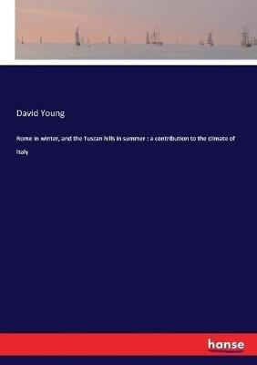Rome in winter, and the Tuscan hills in summer: a contribution to the climate of Italy - David Young - cover