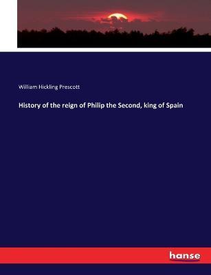 History of the reign of Philip the Second, king of Spain - William Hickling Prescott - cover