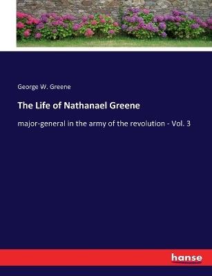 The Life of Nathanael Greene: major-general in the army of the revolution - Vol. 3 - George W Greene - cover
