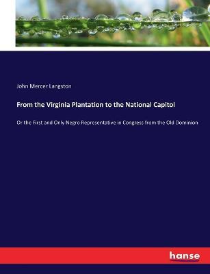 From the Virginia Plantation to the National Capitol: Or the First and Only Negro Representative in Congress from the Old Dominion - John Mercer Langston - cover