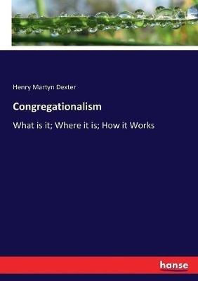 Congregationalism: What is it; Where it is; How it Works - Henry Martyn Dexter - cover