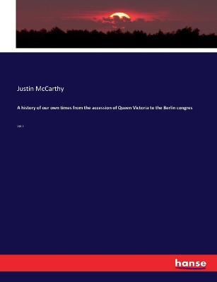 A history of our own times from the accession of Queen Victoria to the Berlin congres: Vol. I - Justin McCarthy - cover