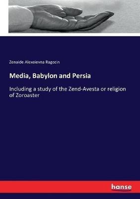 Media, Babylon and Persia: Including a study of the Zend-Avesta or religion of Zoroaster - Zenaide Alexeievna Ragozin - cover