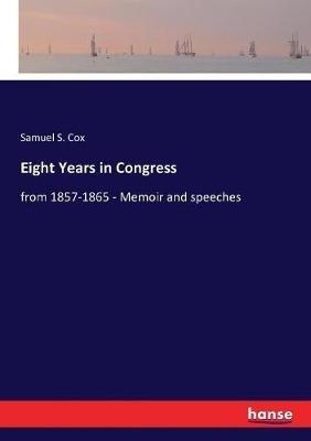 Eight Years in Congress: from 1857-1865 - Memoir and speeches - Samuel S Cox - cover