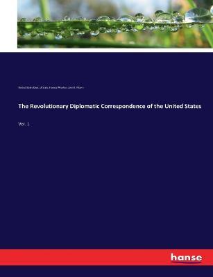 The Revolutionary Diplomatic Correspondence of the United States: Vol. 1 - United States Dept of State,Francis Wharton,John B Moore - cover
