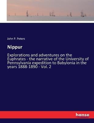 Nippur: Explorations and adventures on the Euphrates - the narrative of the University of Pennsylvania expedition to Babylonia in the years 1888-1890 - Vol. 2 - John P Peters - cover