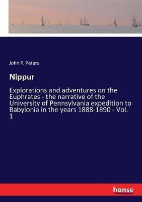 Nippur: Explorations and adventures on the Euphrates - the narrative of the University of Pennsylvania expedition to Babylonia in the years 1888-1890 - Vol. 1 - John P Peters - cover