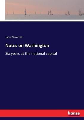 Notes on Washington: Six years at the national capital - Jane Gemmill - cover