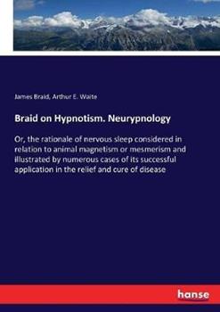 Libro inglese Braid on Hypnotism. Neurypnology: Or, the rationale of nervous sleep considered in relation to animal magnetism or mesmerism and illustrated by numerous cases of its successful application in the relief and cure of disease James Braid , Arthur E Waite