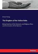 The Kingdom of the Yellow Robe: Being Sketches of the Domestic and Religious Rites and Ceremonies of the Siamese
