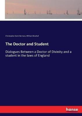 The Doctor and Student: Dialogues Between a Doctor of Divinity and a student in the laws of England - Christopher Saint German,William Muchall - cover