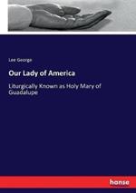 Our Lady of America: Liturgically Known as Holy Mary of Guadalupe