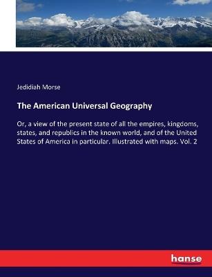 The American Universal Geography: Or, a view of the present state of all the empires, kingdoms, states, and republics in the known world, and of the United States of America in particular. Illustrated with maps. Vol. 2 - Jedidiah Morse - cover