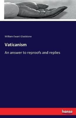 Vaticanism: An answer to reproofs and replies - William Ewart Gladstone - cover