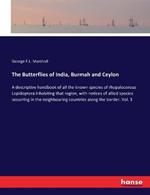 The Butterflies of India, Burmah and Ceylon: A descriptive handbook of all the known species of rhopalocerous Lepidoptera inhabiting that region, with notices of allied species occurring in the neighbouring countries along the border. Vol. 3