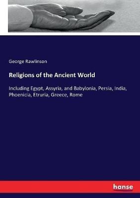 Religions of the Ancient World: Including Egypt, Assyria, and Babylonia, Persia, India, Phoenicia, Etruria, Greece, Rome - George Rawlinson - cover