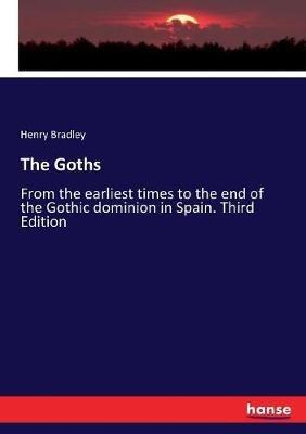 The Goths: From the earliest times to the end of the Gothic dominion in Spain. Third Edition - Henry Bradley - cover