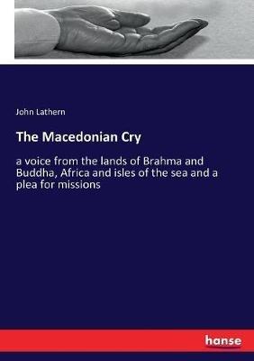The Macedonian Cry: a voice from the lands of Brahma and Buddha, Africa and isles of the sea and a plea for missions - John Lathern - cover