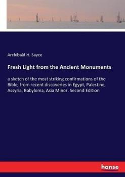 Libro in inglese Fresh Light from the Ancient Monuments: a sketch of the most striking confirmations of the Bible, from recent discoveries in Egypt, Palestine, Assyria, Babylonia, Asia Minor. Second Edition  - Archibald Henry Sayce