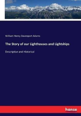 The Story of our Lighthouses and Lightships: Descriptive and Historical - William Henry Davenport Adams - cover