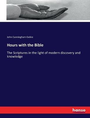 Hours with the Bible: The Scriptures in the light of modern discovery and knowledge - John Cunningham Geikie - cover