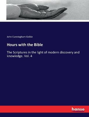 Hours with the Bible: The Scriptures in the light of modern discovery and knowledge. Vol. 4 - John Cunningham Geikie - cover