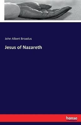 Jesus of Nazareth - John Albert Broadus - cover