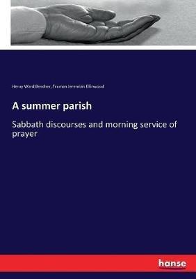 A summer parish: Sabbath discourses and morning service of prayer - Henry Ward Beecher,Truman Jeremiah Ellinwood - cover