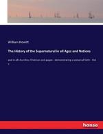 The History of the Supernatural in all Ages and Nations: and in all churches, Christian and pagan - demonstrating a universal faith - Vol. 1