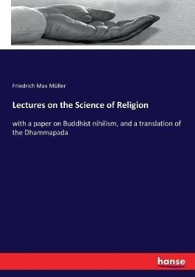 Lectures on the Science of Religion: with a paper on Buddhist nihilism, and a translation of the Dhammapada - Friedrich Max Muller - cover