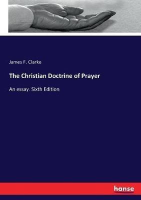 The Christian Doctrine of Prayer: An essay. Sixth Edition - James Freeman Clarke - cover