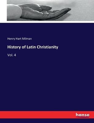 History of Latin Christianity: Vol. 4 - Henry Hart Milman - cover