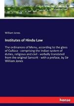 Institutes of Hindu Law: The ordinances of Menu, according to the gloss of Culluca - comprising the Indian system of duties, religious and civil - verbally translated from the original Sanscrit - with a preface, by Sir William Jones