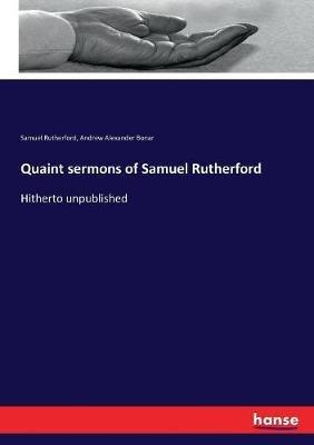 Quaint sermons of Samuel Rutherford: Hitherto unpublished - Samuel Rutherford,Andrew Alexander Bonar - cover