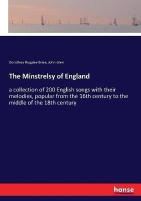 The Minstrelsy of England: a collection of 200 English songs with their melodies, popular from the 16th century to the middle of the 18th century - Dorothea Ruggles-Brise,John Glen - cover