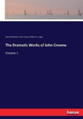 The Dramatic Works of John Crowne: Volume 1 - James Maidment,John Crown,William H Logan - cover