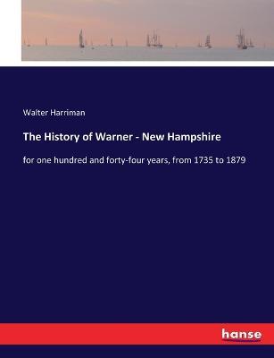 The History of Warner - New Hampshire: for one hundred and forty-four years, from 1735 to 1879 - Walter Harriman - cover