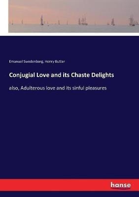 Conjugial Love and its Chaste Delights: also, Adulterous love and its sinful pleasures - Emanuel Swedenborg,Henry Butter - cover