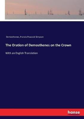 The Oration of Demosthenes on the Crown: With an English Translation - Demosthenes,Francis Peacock Simpson - cover