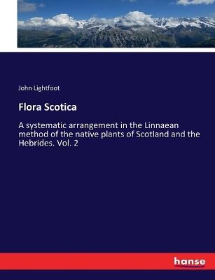 Flora Scotica: A systematic arrangement in the Linnaean method of the native plants of Scotland and the Hebrides. Vol. 2 - John Lightfoot - cover