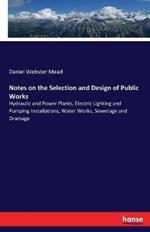 Notes on the Selection and Design of Public Works: Hydraulic and Power Plants, Electric Lighting and Pumping Installations, Water Works, Sewerage and Drainage